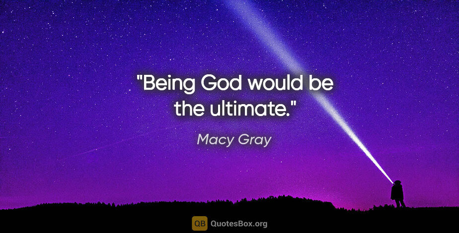 Macy Gray quote: "Being God would be the ultimate."