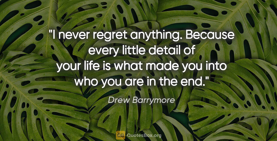 Drew Barrymore quote: "I never regret anything. Because every little detail of your..."