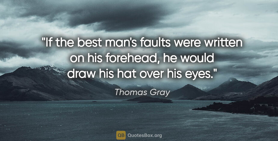 Thomas Gray quote: "If the best man's faults were written on his forehead, he..."