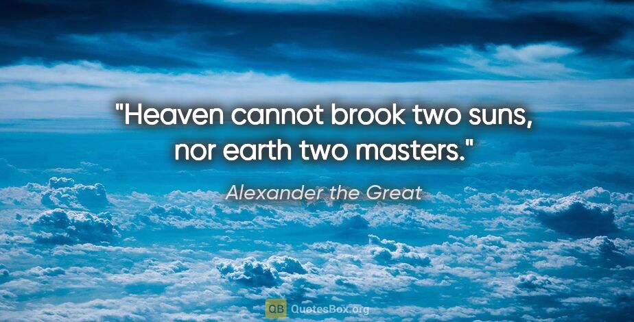 Alexander the Great quote: "Heaven cannot brook two suns, nor earth two masters."