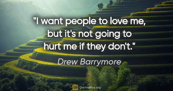 Drew Barrymore quote: "I want people to love me, but it's not going to hurt me if..."