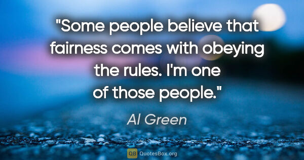 Al Green quote: "Some people believe that fairness comes with obeying the..."