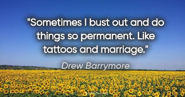 Drew Barrymore quote: "Sometimes I bust out and do things so permanent. Like tattoos..."