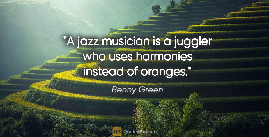 Benny Green quote: "A jazz musician is a juggler who uses harmonies instead of..."
