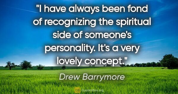 Drew Barrymore quote: "I have always been fond of recognizing the spiritual side of..."