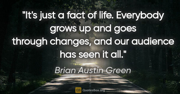 Brian Austin Green quote: "It's just a fact of life. Everybody grows up and goes through..."