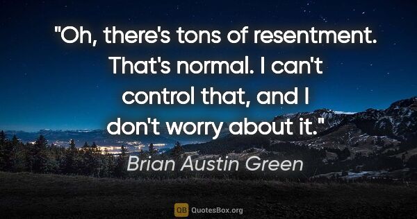 Brian Austin Green quote: "Oh, there's tons of resentment. That's normal. I can't control..."