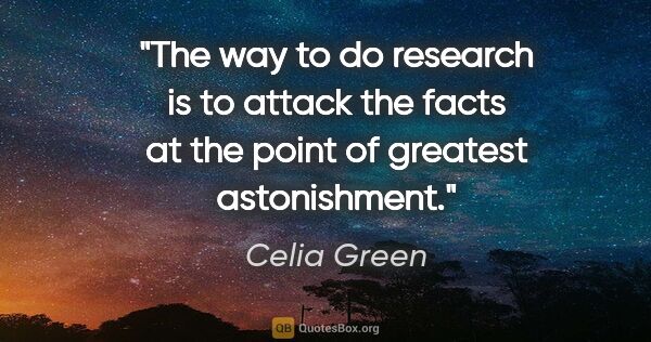 Celia Green quote: "The way to do research is to attack the facts at the point of..."