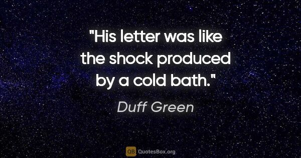 Duff Green quote: "His letter was like the shock produced by a cold bath."