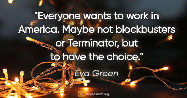 Eva Green quote: "Everyone wants to work in America. Maybe not blockbusters or..."