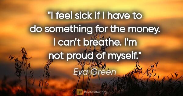 Eva Green quote: "I feel sick if I have to do something for the money. I can't..."