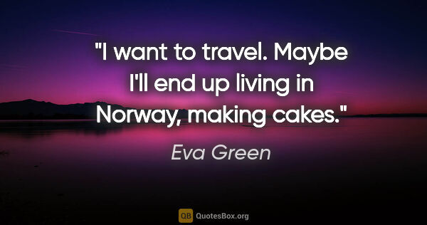 Eva Green quote: "I want to travel. Maybe I'll end up living in Norway, making..."