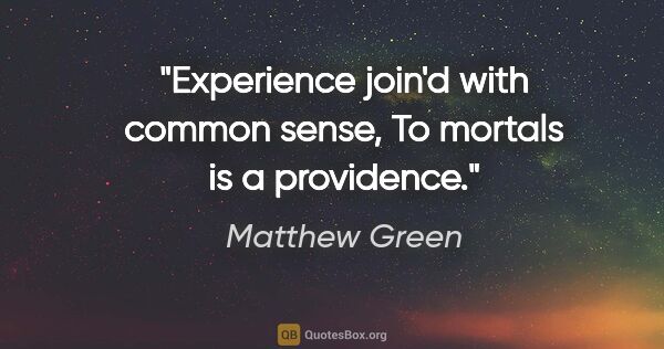 Matthew Green quote: "Experience join'd with common sense, To mortals is a providence."