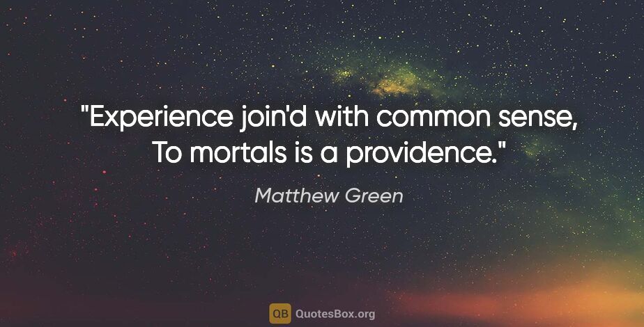 Matthew Green quote: "Experience join'd with common sense, To mortals is a providence."