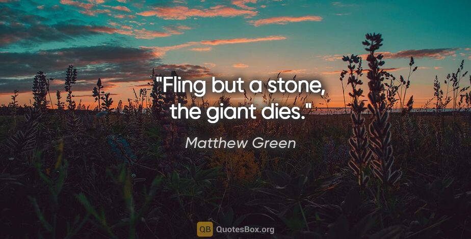 Matthew Green quote: "Fling but a stone, the giant dies."