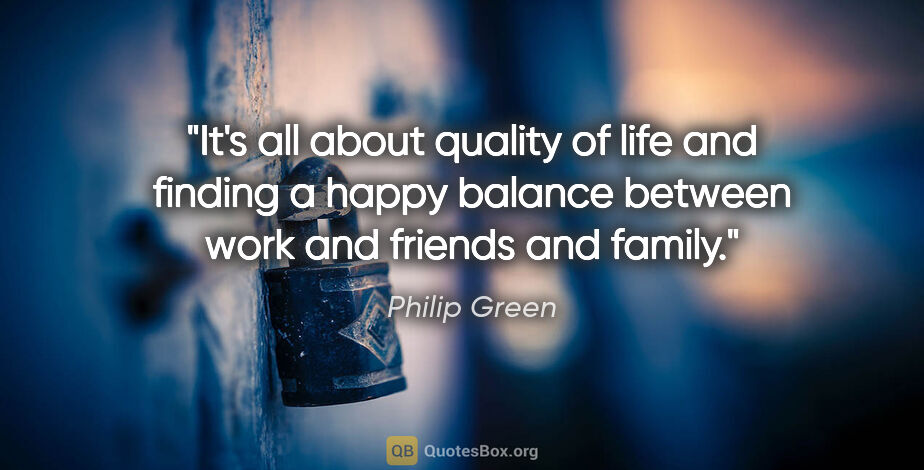 Philip Green quote: "It's all about quality of life and finding a happy balance..."