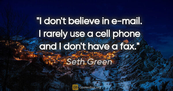 Seth Green quote: "I don't believe in e-mail. I rarely use a cell phone and I..."