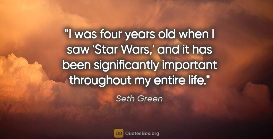 Seth Green quote: "I was four years old when I saw 'Star Wars,' and it has been..."