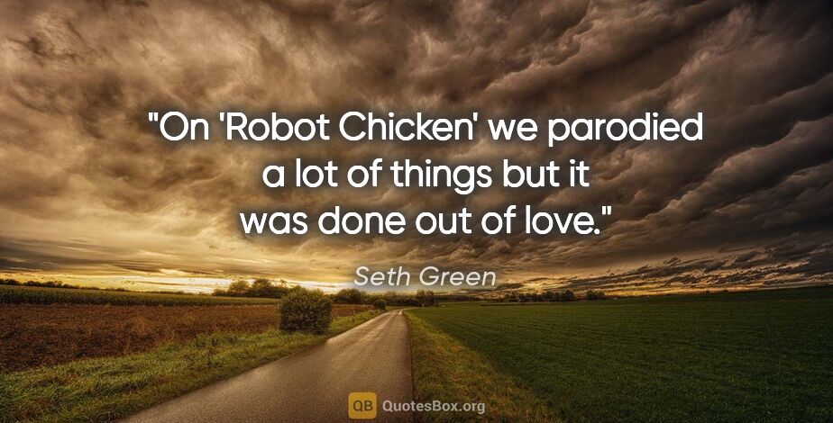 Seth Green quote: "On 'Robot Chicken' we parodied a lot of things but it was done..."