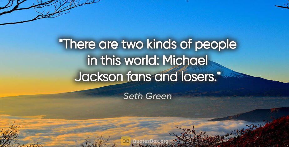 Seth Green quote: "There are two kinds of people in this world: Michael Jackson..."