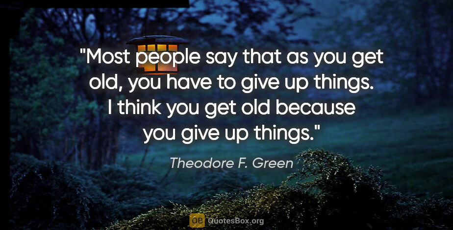 Theodore F. Green quote: "Most people say that as you get old, you have to give up..."