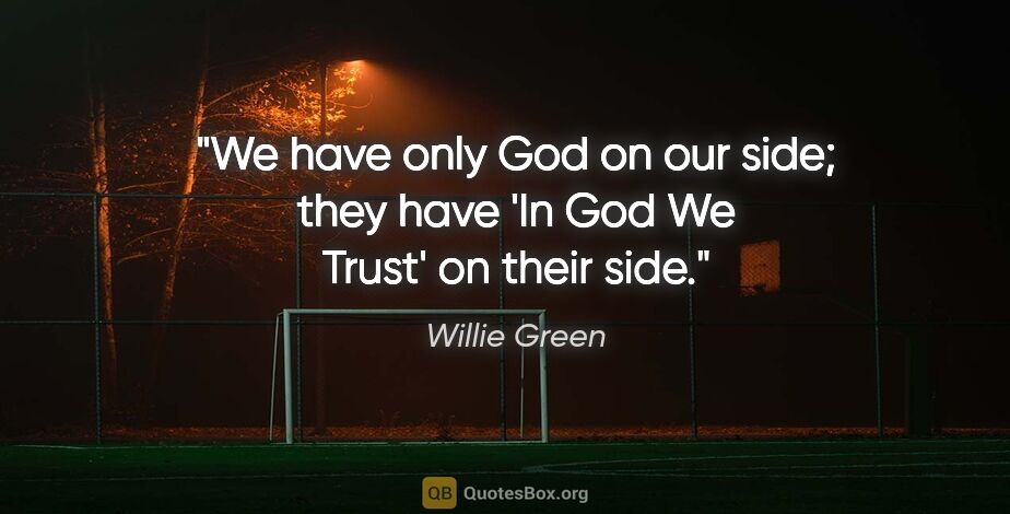 Willie Green quote: "We have only God on our side; they have 'In God We Trust' on..."