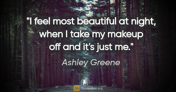 Ashley Greene quote: "I feel most beautiful at night, when I take my makeup off and..."