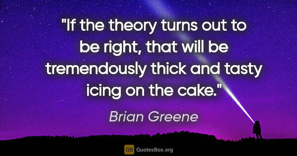 Brian Greene quote: "If the theory turns out to be right, that will be tremendously..."