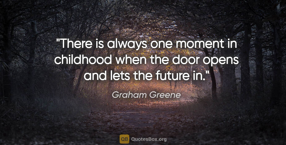 Graham Greene quote: "There is always one moment in childhood when the door opens..."