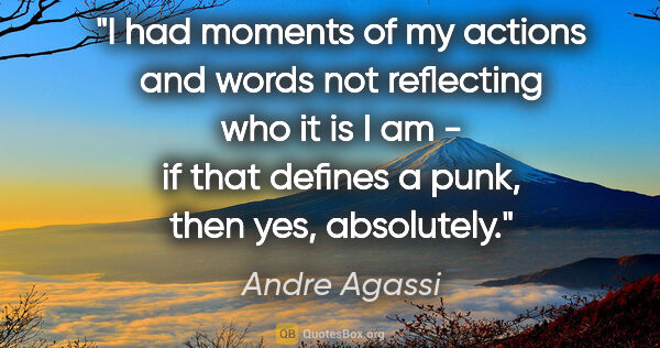 Andre Agassi quote: "I had moments of my actions and words not reflecting who it is..."
