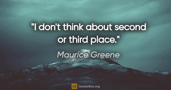 Maurice Greene quote: "I don't think about second or third place."