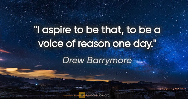 Drew Barrymore quote: "I aspire to be that, to be a voice of reason one day."