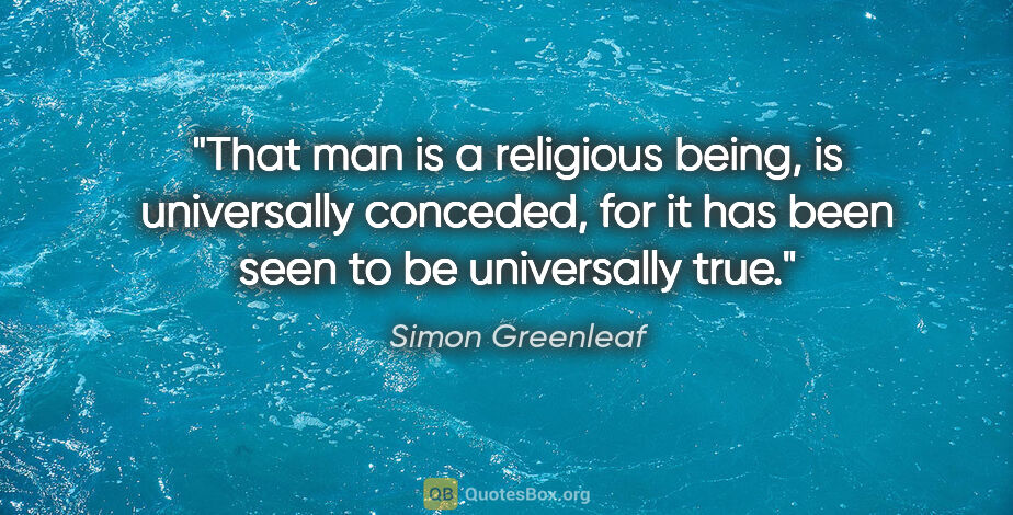 Simon Greenleaf quote: "That man is a religious being, is universally conceded, for it..."