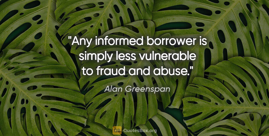 Alan Greenspan quote: "Any informed borrower is simply less vulnerable to fraud and..."