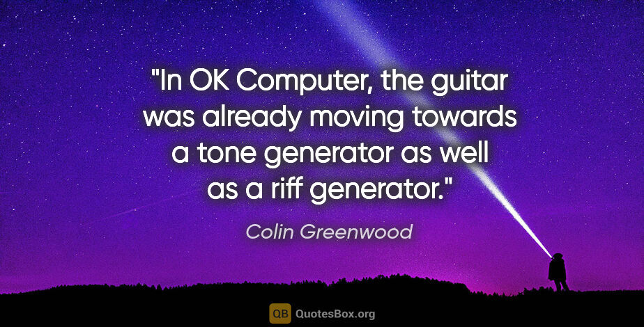 Colin Greenwood quote: "In OK Computer, the guitar was already moving towards a tone..."