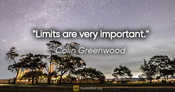Colin Greenwood quote: "Limits are very important."