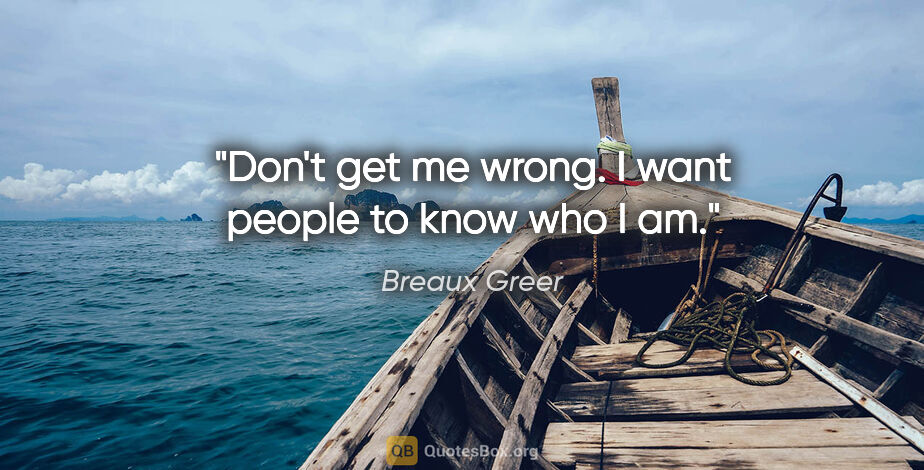 Breaux Greer quote: "Don't get me wrong. I want people to know who I am."