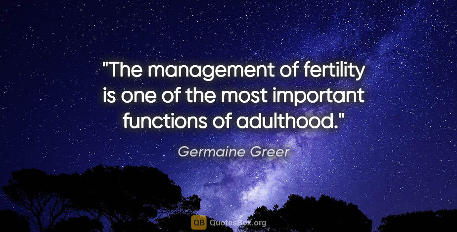 Germaine Greer quote: "The management of fertility is one of the most important..."