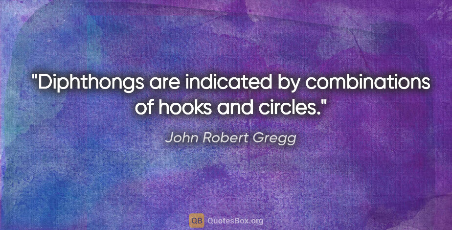 John Robert Gregg quote: "Diphthongs are indicated by combinations of hooks and circles."