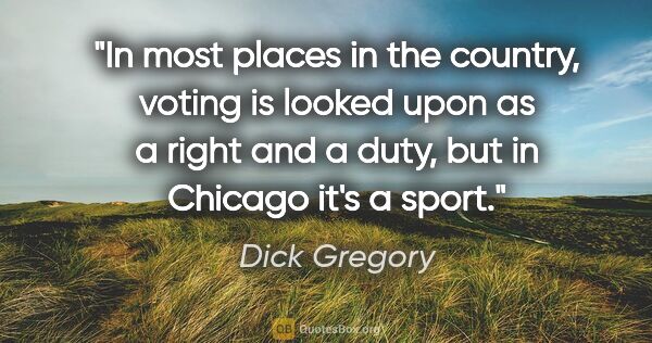 Dick Gregory quote: "In most places in the country, voting is looked upon as a..."