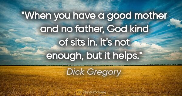 Dick Gregory quote: "When you have a good mother and no father, God kind of sits..."