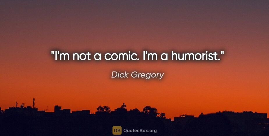 Dick Gregory quote: "I'm not a comic. I'm a humorist."
