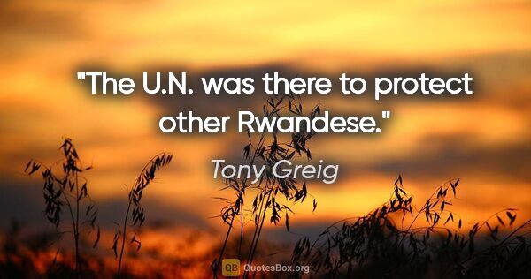 Tony Greig quote: "The U.N. was there to protect other Rwandese."
