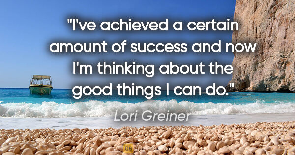 Lori Greiner quote: "I've achieved a certain amount of success and now I'm thinking..."