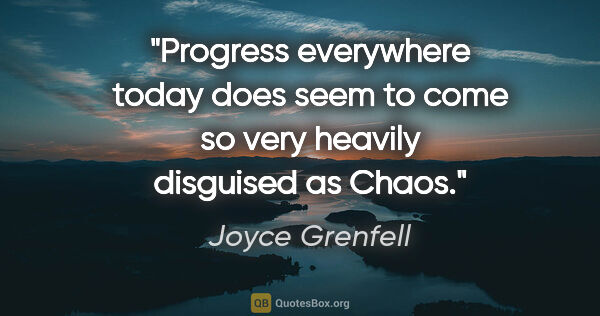 Joyce Grenfell quote: "Progress everywhere today does seem to come so very heavily..."