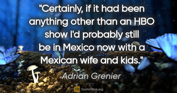 Adrian Grenier quote: "Certainly, if it had been anything other than an HBO show I'd..."