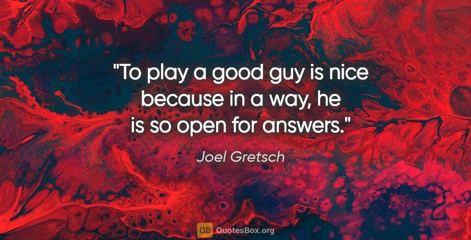 Joel Gretsch quote: "To play a good guy is nice because in a way, he is so open for..."