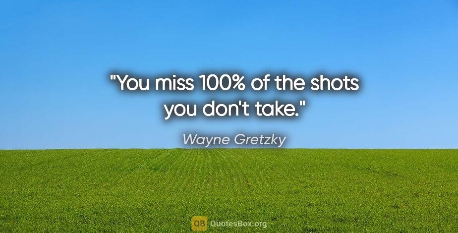 Wayne Gretzky quote: "You miss 100% of the shots you don't take."