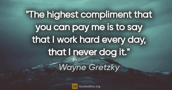 Wayne Gretzky quote: "The highest compliment that you can pay me is to say that I..."