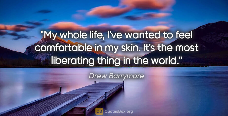 Drew Barrymore quote: "My whole life, I've wanted to feel comfortable in my skin...."